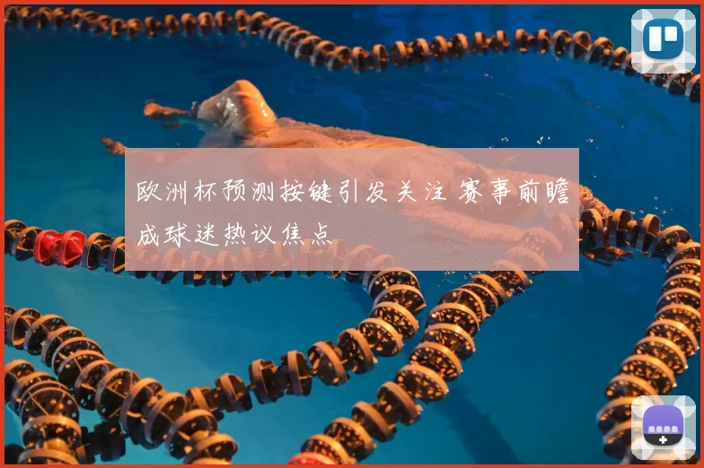 欧洲杯预测按键引发关注 赛事前瞻成球迷热议焦点