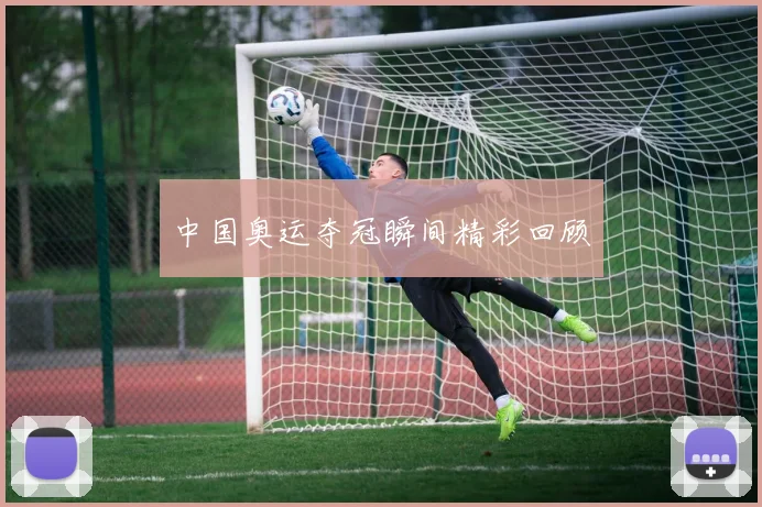 中国奥运夺冠瞬间精彩回顾