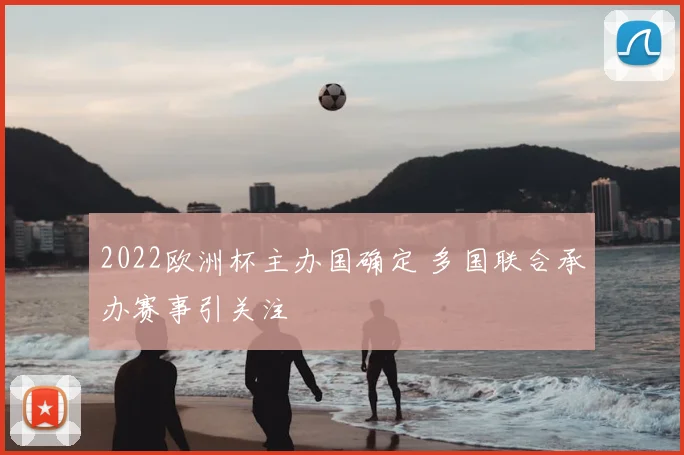 2022欧洲杯主办国确定 多国联合承办赛事引关注