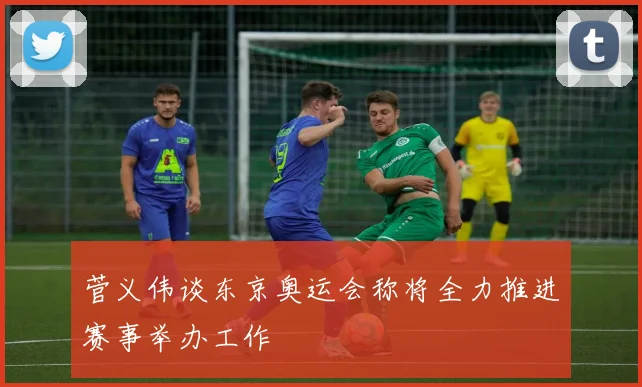 菅义伟谈东京奥运会称将全力推进赛事举办工作