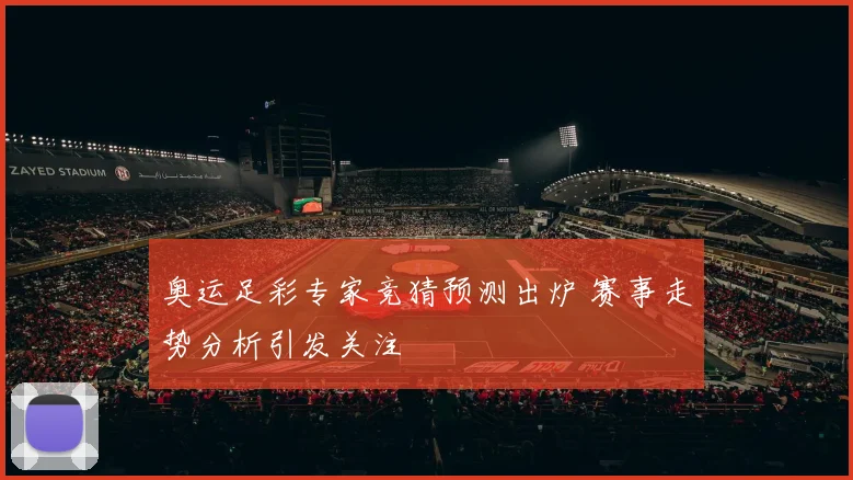奥运足彩专家竞猜预测出炉 赛事走势分析引发关注