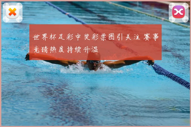 世界杯足彩中奖彩票图引关注 赛事竞猜热度持续升温