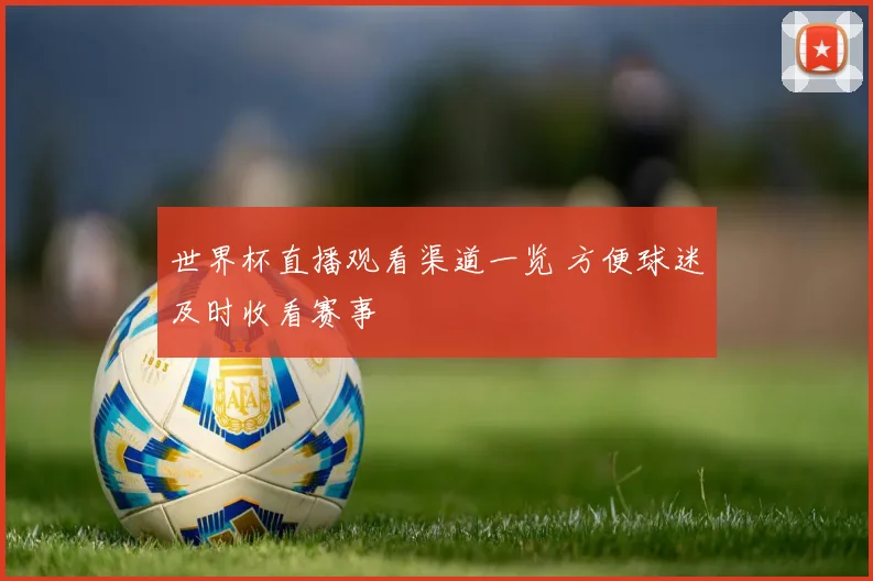 世界杯直播观看渠道一览 方便球迷及时收看赛事