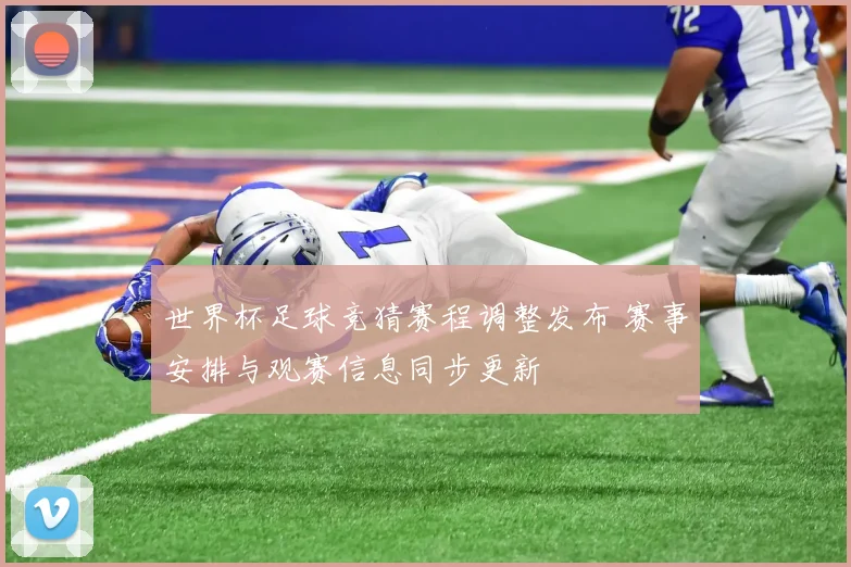 世界杯足球竞猜赛程调整发布 赛事安排与观赛信息同步更新