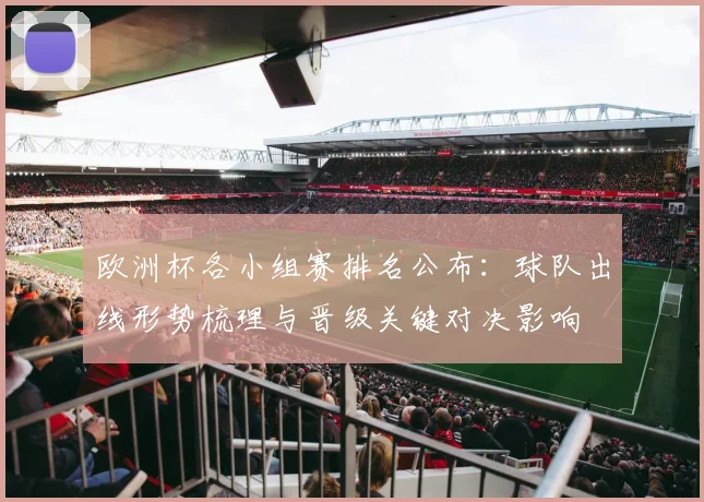 欧洲杯各小组赛排名公布：球队出线形势梳理与晋级关键对决影响
