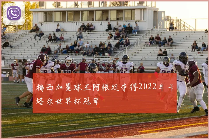 梅西加冕球王阿根廷夺得2022年卡塔尔世界杯冠军