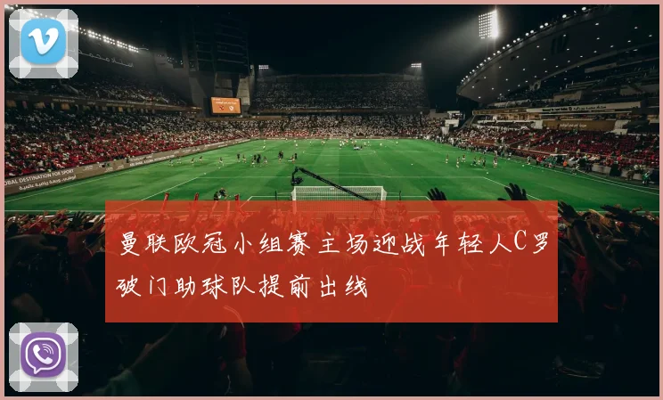 曼联欧冠小组赛主场迎战年轻人C罗破门助球队提前出线