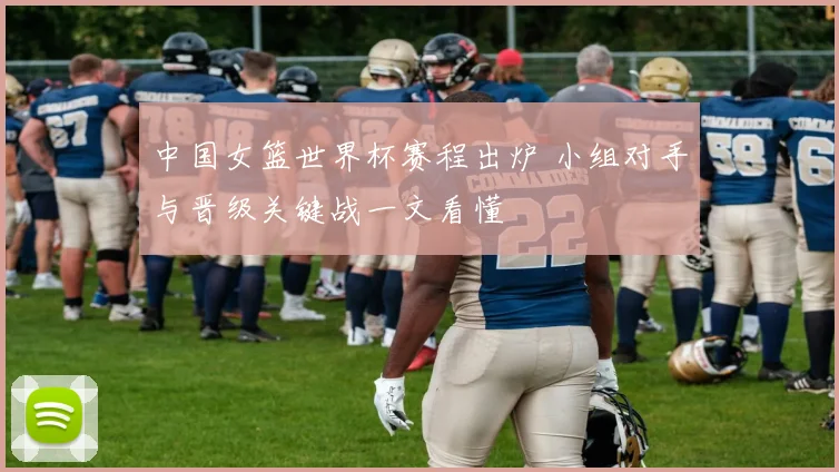 中国女篮世界杯赛程出炉 小组对手与晋级关键战一文看懂