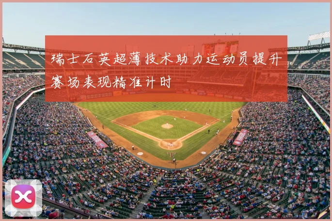 瑞士石英超薄技术助力运动员提升赛场表现精准计时