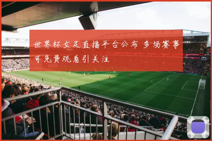 世界杯女足直播平台公布 多场赛事可免费观看引关注