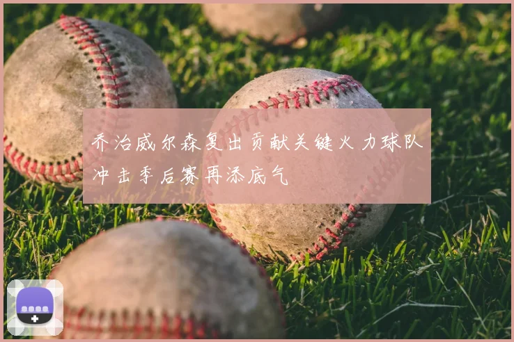 乔治威尔森复出贡献关键火力球队冲击季后赛再添底气