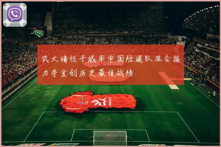 武大靖任子威率中国短道队混合接力夺金创历史最佳战绩