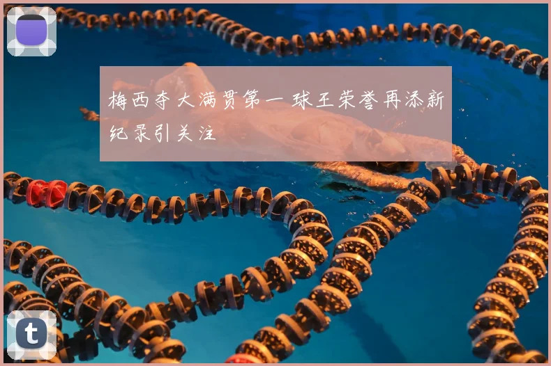 梅西夺大满贯第一 球王荣誉再添新纪录引关注