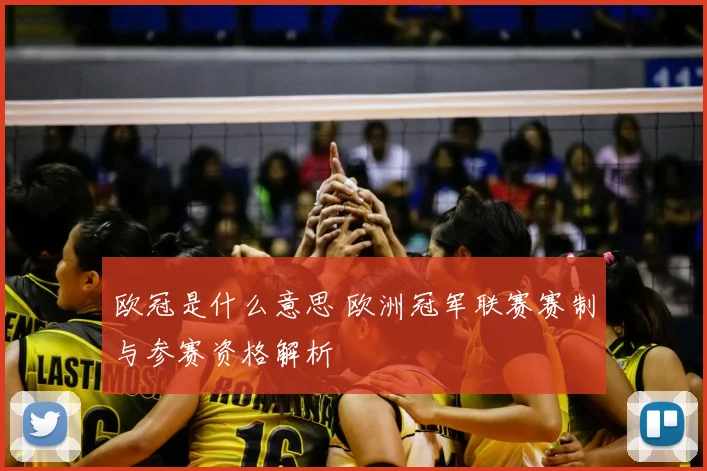 欧冠是什么意思 欧洲冠军联赛赛制与参赛资格解析