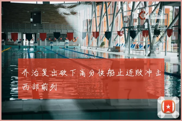 乔治复出砍下高分快船止连败冲击西部前列