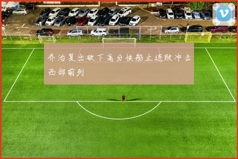 乔治复出砍下高分快船止连败冲击西部前列