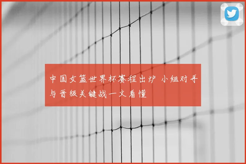 中国女篮世界杯赛程出炉 小组对手与晋级关键战一文看懂