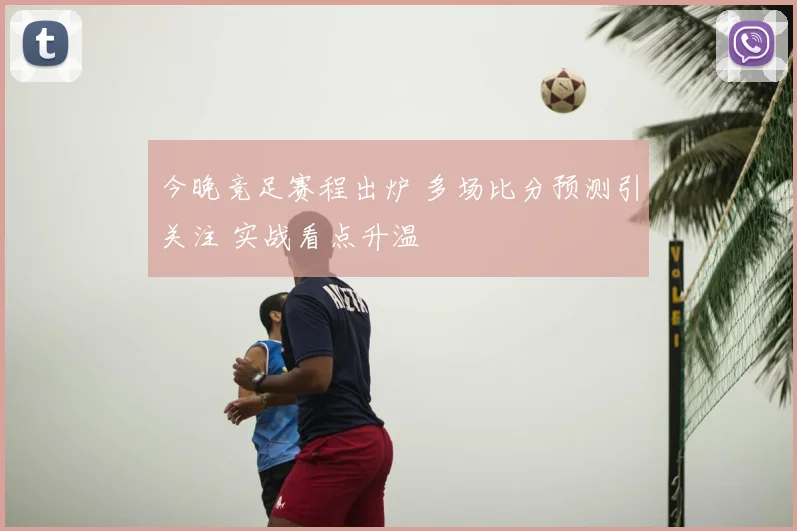 今晚竞足赛程出炉 多场比分预测引关注 实战看点升温