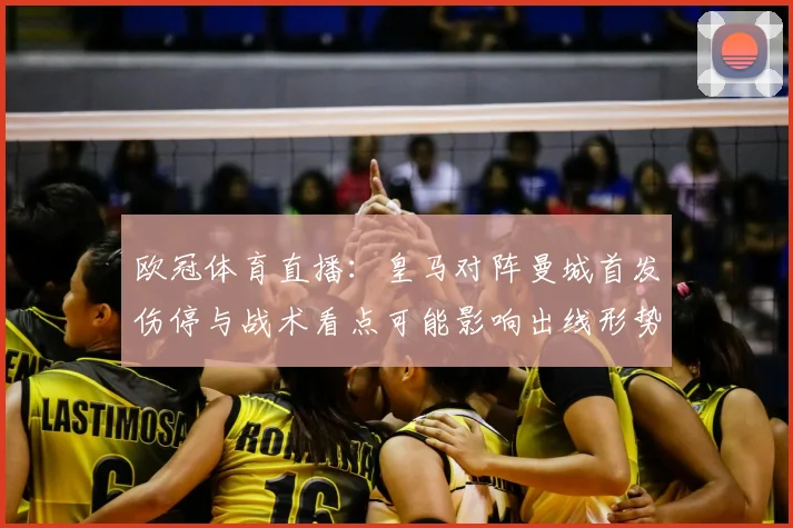 欧冠体育直播：皇马对阵曼城首发伤停与战术看点可能影响出线形势